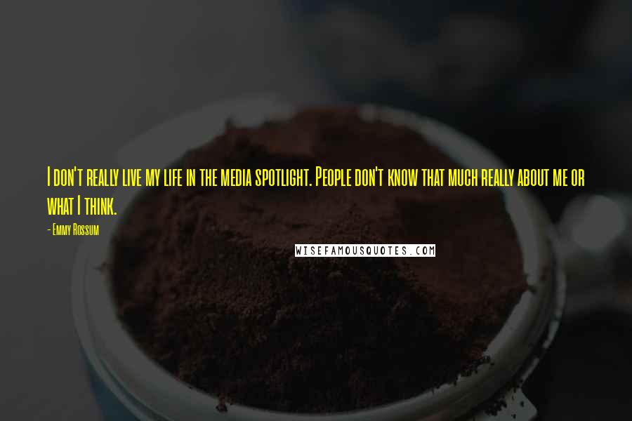Emmy Rossum Quotes: I don't really live my life in the media spotlight. People don't know that much really about me or what I think.