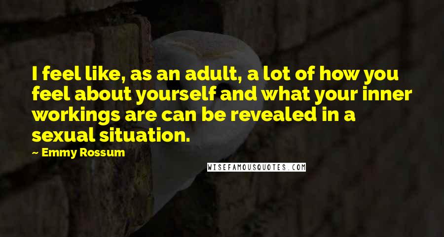 Emmy Rossum Quotes: I feel like, as an adult, a lot of how you feel about yourself and what your inner workings are can be revealed in a sexual situation.