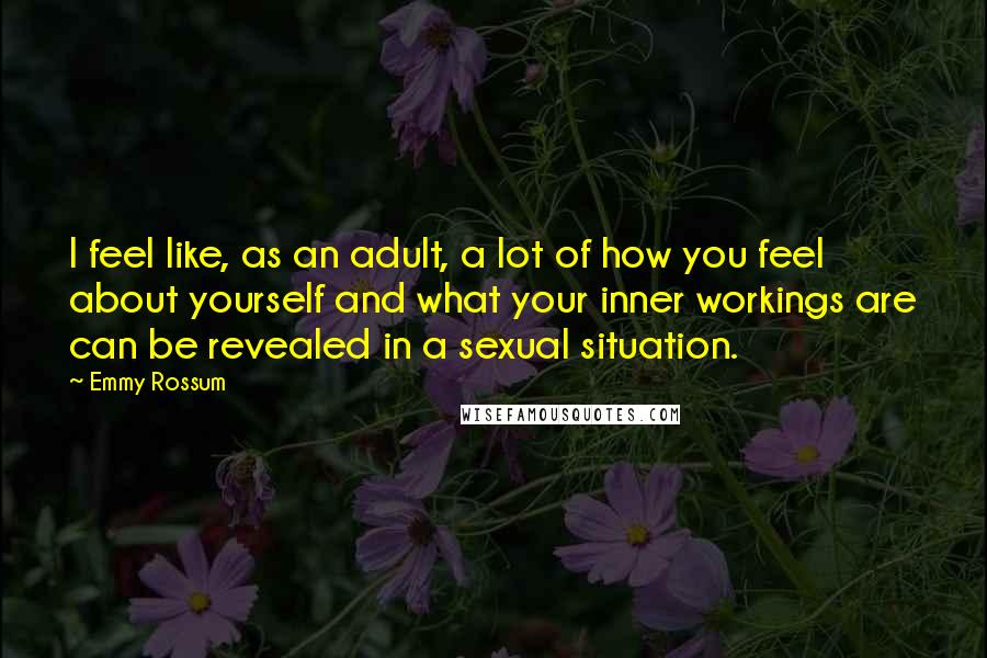 Emmy Rossum Quotes: I feel like, as an adult, a lot of how you feel about yourself and what your inner workings are can be revealed in a sexual situation.