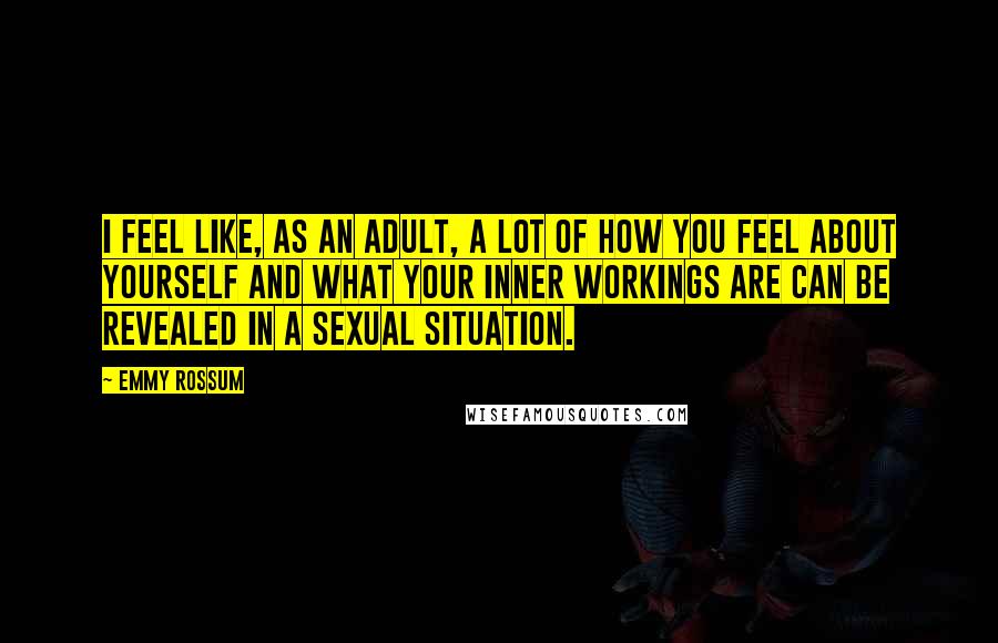 Emmy Rossum Quotes: I feel like, as an adult, a lot of how you feel about yourself and what your inner workings are can be revealed in a sexual situation.