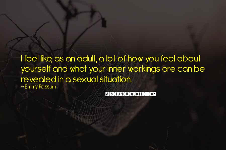 Emmy Rossum Quotes: I feel like, as an adult, a lot of how you feel about yourself and what your inner workings are can be revealed in a sexual situation.
