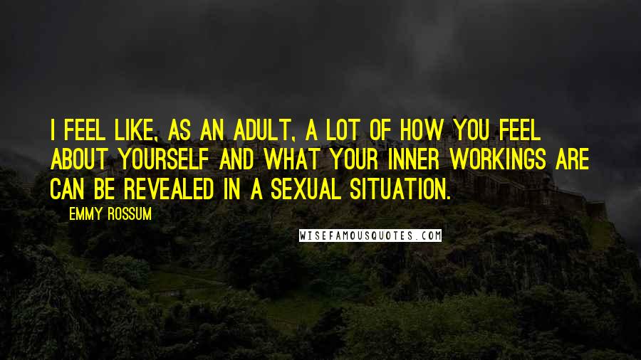 Emmy Rossum Quotes: I feel like, as an adult, a lot of how you feel about yourself and what your inner workings are can be revealed in a sexual situation.