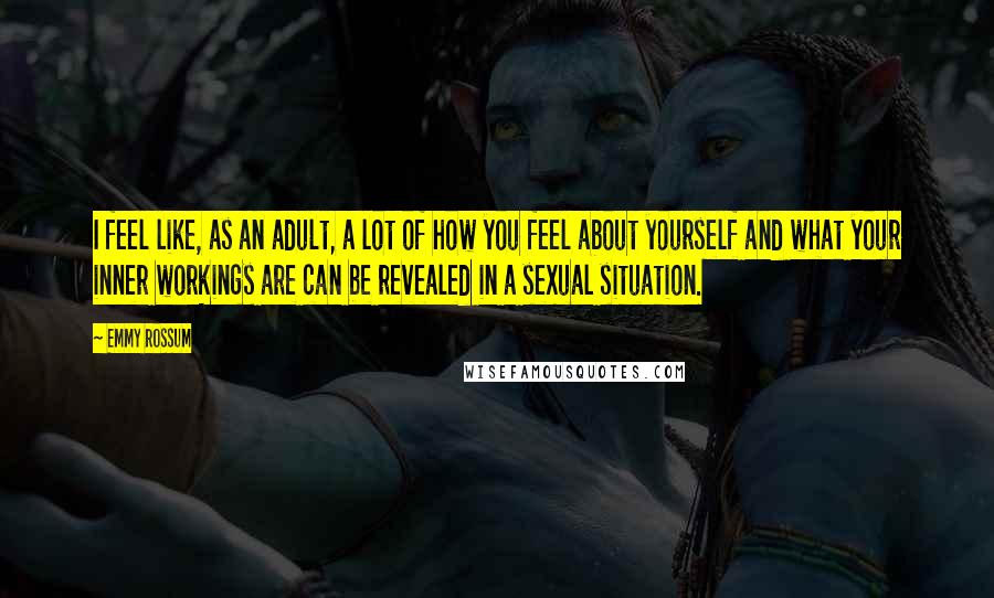 Emmy Rossum Quotes: I feel like, as an adult, a lot of how you feel about yourself and what your inner workings are can be revealed in a sexual situation.