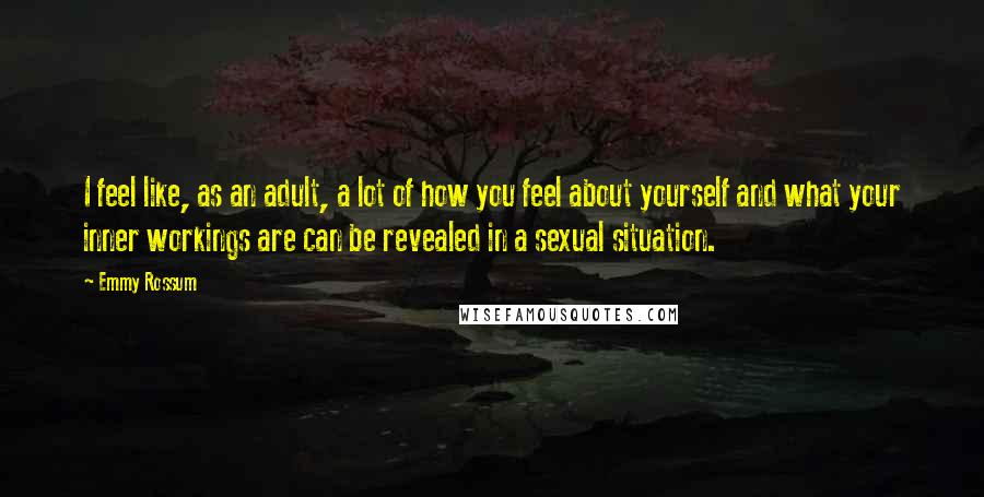 Emmy Rossum Quotes: I feel like, as an adult, a lot of how you feel about yourself and what your inner workings are can be revealed in a sexual situation.