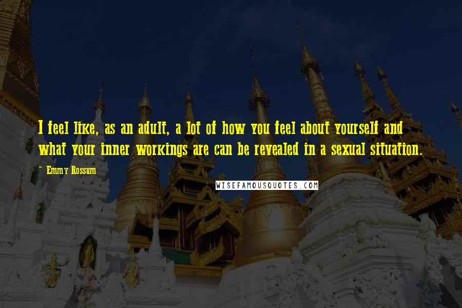 Emmy Rossum Quotes: I feel like, as an adult, a lot of how you feel about yourself and what your inner workings are can be revealed in a sexual situation.