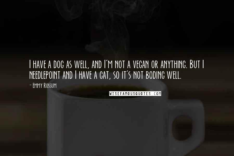 Emmy Rossum Quotes: I have a dog as well, and I'm not a vegan or anything. But I needlepoint and I have a cat, so it's not boding well.