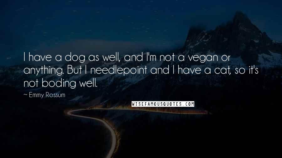 Emmy Rossum Quotes: I have a dog as well, and I'm not a vegan or anything. But I needlepoint and I have a cat, so it's not boding well.