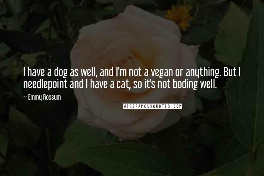 Emmy Rossum Quotes: I have a dog as well, and I'm not a vegan or anything. But I needlepoint and I have a cat, so it's not boding well.