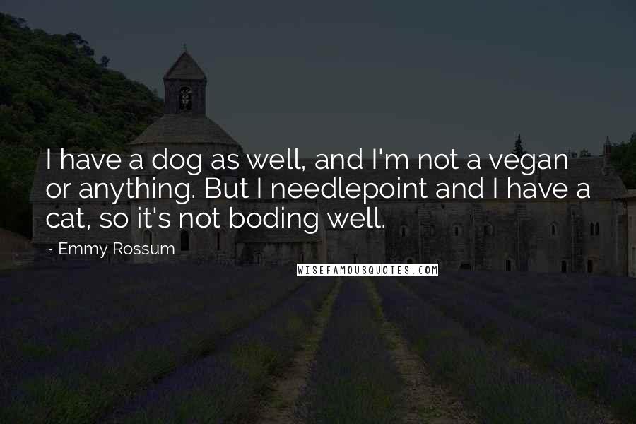 Emmy Rossum Quotes: I have a dog as well, and I'm not a vegan or anything. But I needlepoint and I have a cat, so it's not boding well.