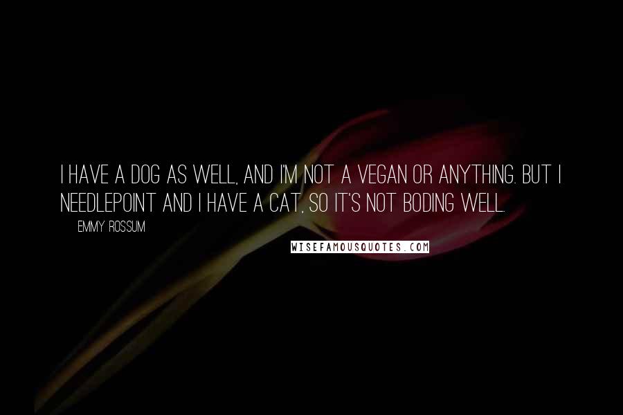 Emmy Rossum Quotes: I have a dog as well, and I'm not a vegan or anything. But I needlepoint and I have a cat, so it's not boding well.
