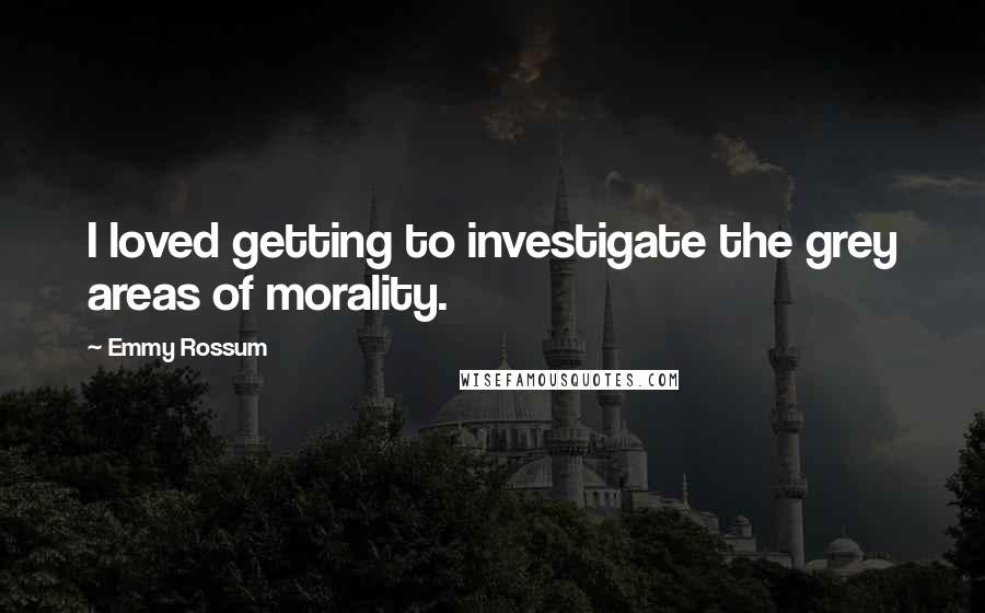 Emmy Rossum Quotes: I loved getting to investigate the grey areas of morality.