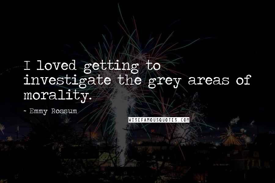 Emmy Rossum Quotes: I loved getting to investigate the grey areas of morality.