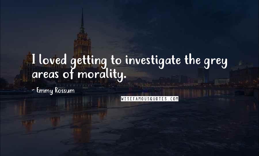 Emmy Rossum Quotes: I loved getting to investigate the grey areas of morality.