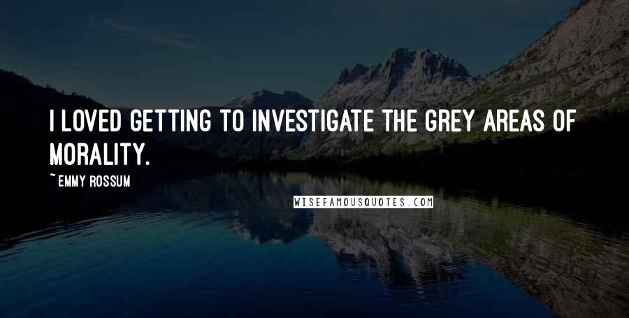 Emmy Rossum Quotes: I loved getting to investigate the grey areas of morality.