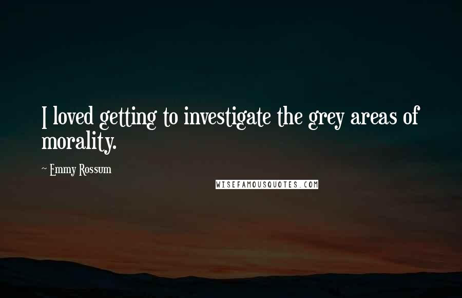 Emmy Rossum Quotes: I loved getting to investigate the grey areas of morality.