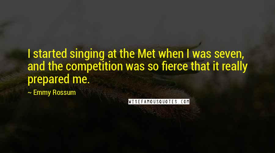 Emmy Rossum Quotes: I started singing at the Met when I was seven, and the competition was so fierce that it really prepared me.
