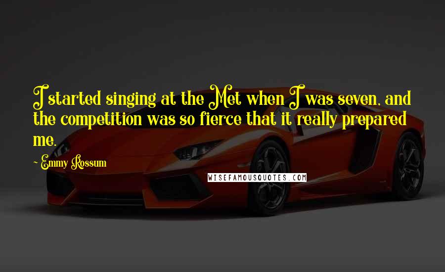 Emmy Rossum Quotes: I started singing at the Met when I was seven, and the competition was so fierce that it really prepared me.