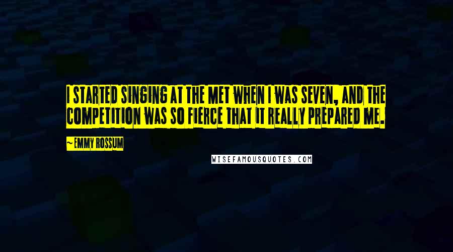 Emmy Rossum Quotes: I started singing at the Met when I was seven, and the competition was so fierce that it really prepared me.