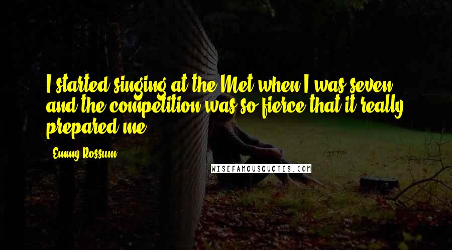 Emmy Rossum Quotes: I started singing at the Met when I was seven, and the competition was so fierce that it really prepared me.