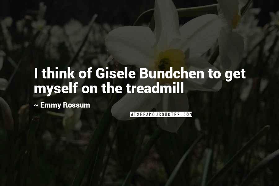 Emmy Rossum Quotes: I think of Gisele Bundchen to get myself on the treadmill