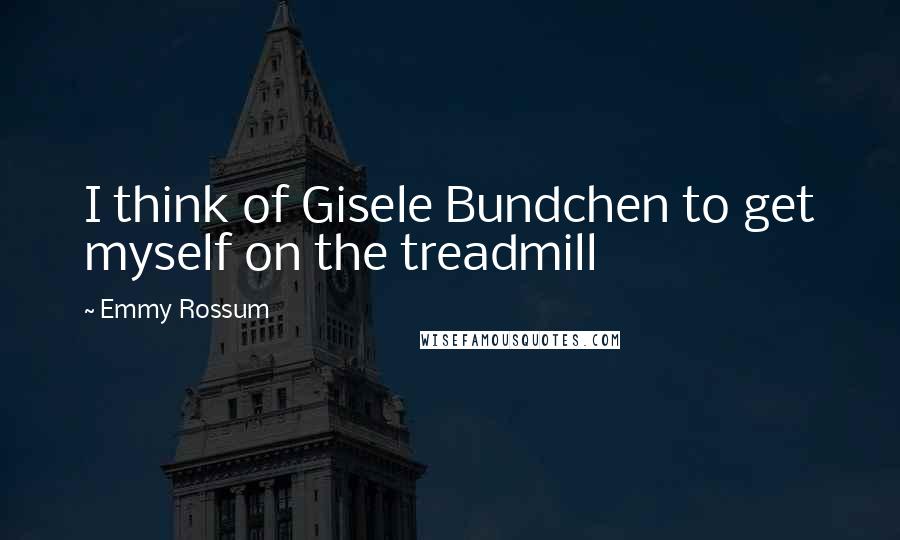 Emmy Rossum Quotes: I think of Gisele Bundchen to get myself on the treadmill