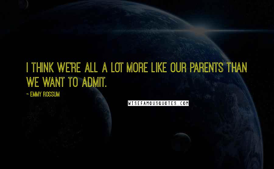 Emmy Rossum Quotes: I think we're all a lot more like our parents than we want to admit.