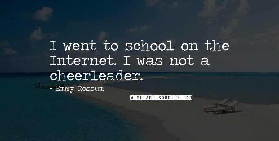 Emmy Rossum Quotes: I went to school on the Internet. I was not a cheerleader.