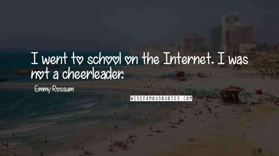 Emmy Rossum Quotes: I went to school on the Internet. I was not a cheerleader.