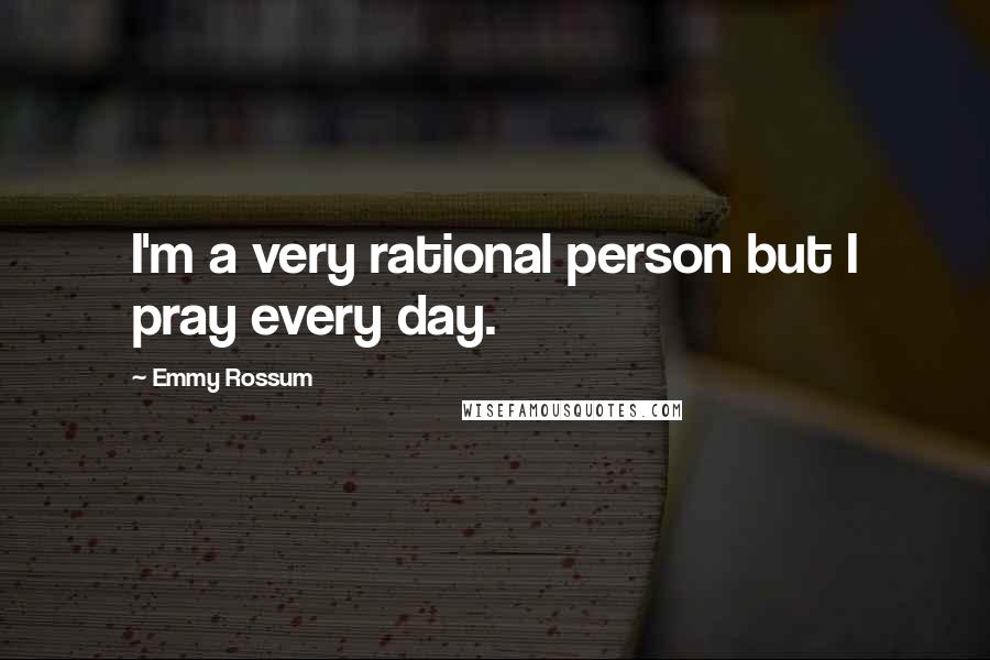 Emmy Rossum Quotes: I'm a very rational person but I pray every day.