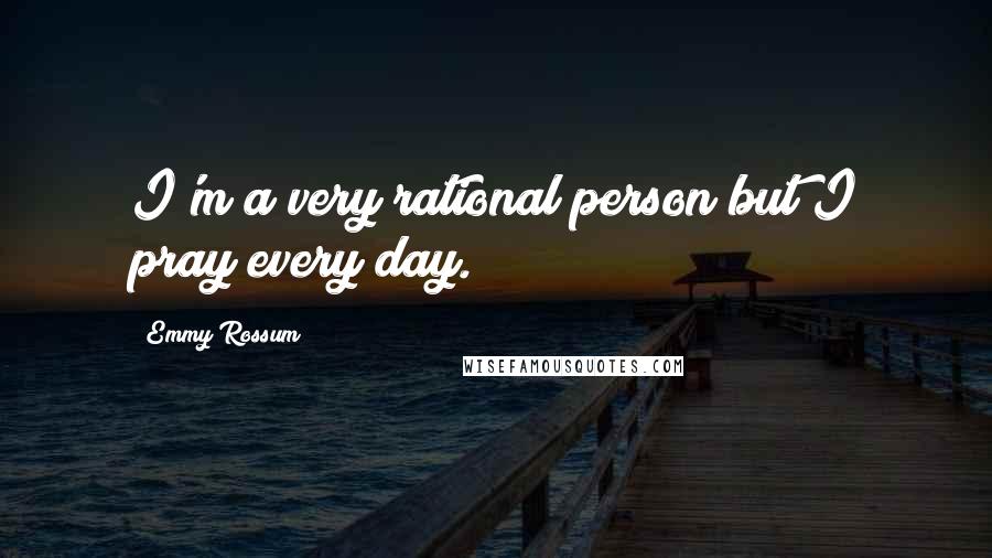 Emmy Rossum Quotes: I'm a very rational person but I pray every day.