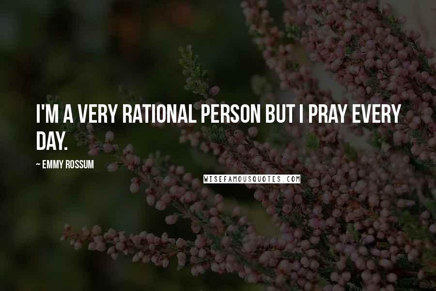 Emmy Rossum Quotes: I'm a very rational person but I pray every day.