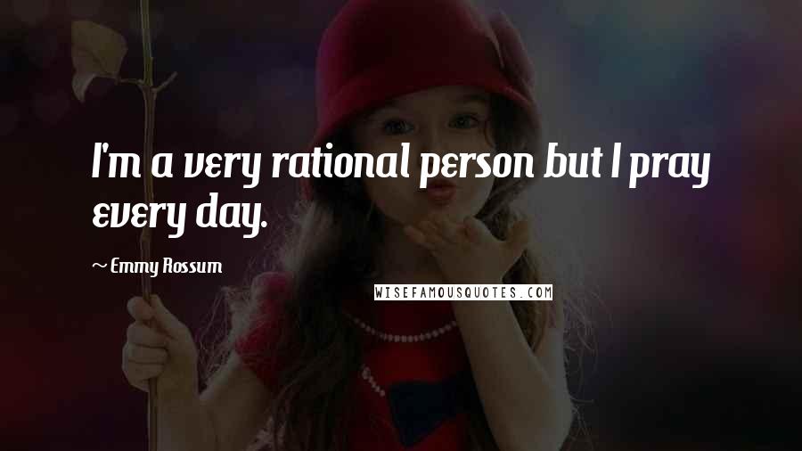 Emmy Rossum Quotes: I'm a very rational person but I pray every day.