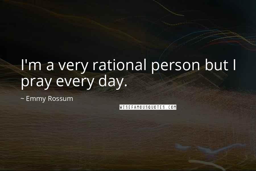 Emmy Rossum Quotes: I'm a very rational person but I pray every day.