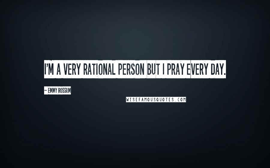 Emmy Rossum Quotes: I'm a very rational person but I pray every day.