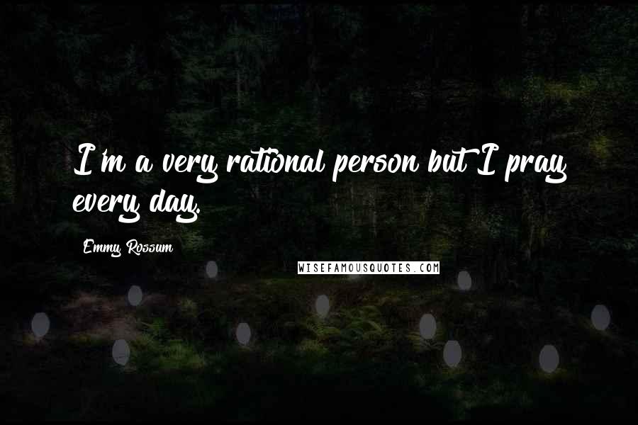 Emmy Rossum Quotes: I'm a very rational person but I pray every day.