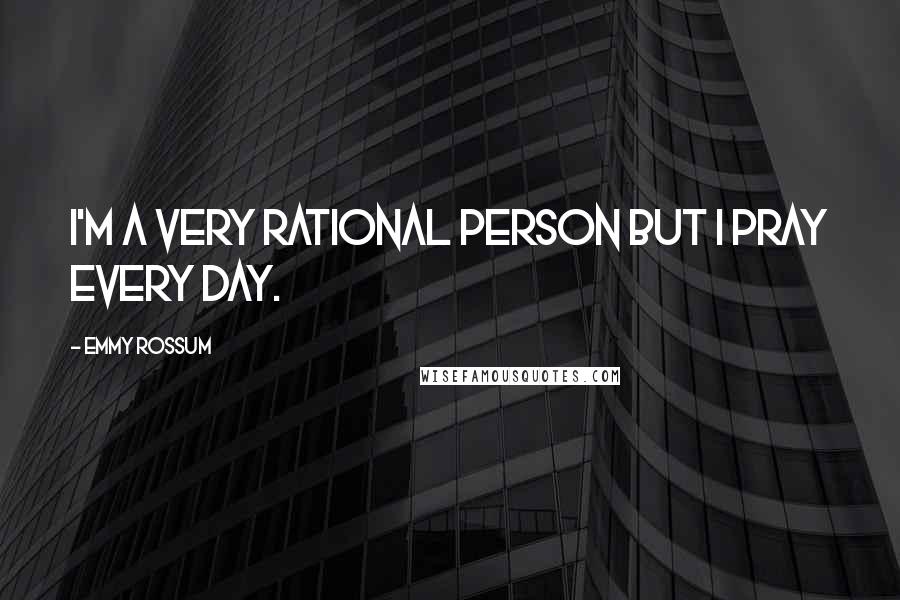 Emmy Rossum Quotes: I'm a very rational person but I pray every day.