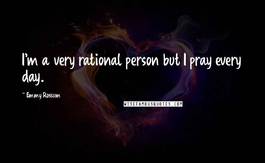 Emmy Rossum Quotes: I'm a very rational person but I pray every day.