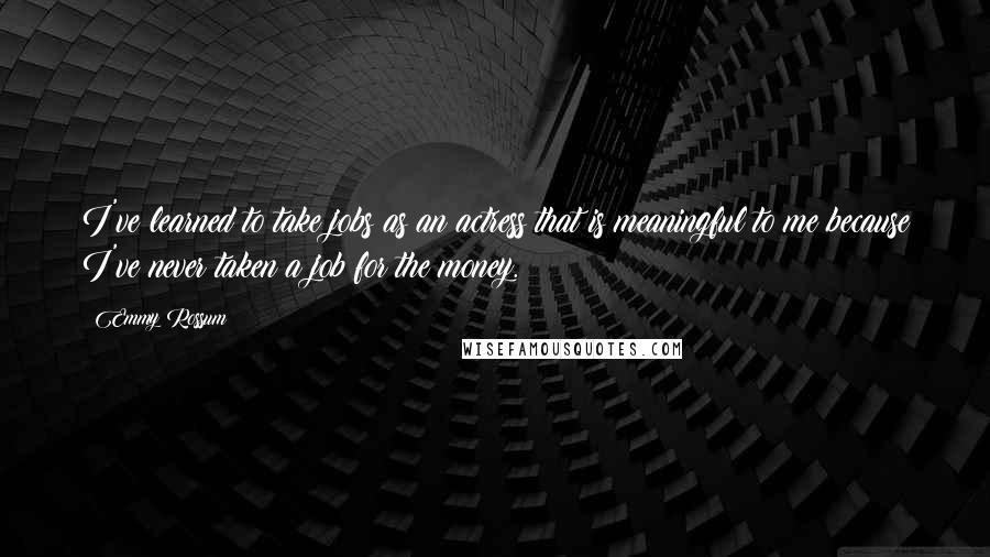 Emmy Rossum Quotes: I've learned to take jobs as an actress that is meaningful to me because I've never taken a job for the money.