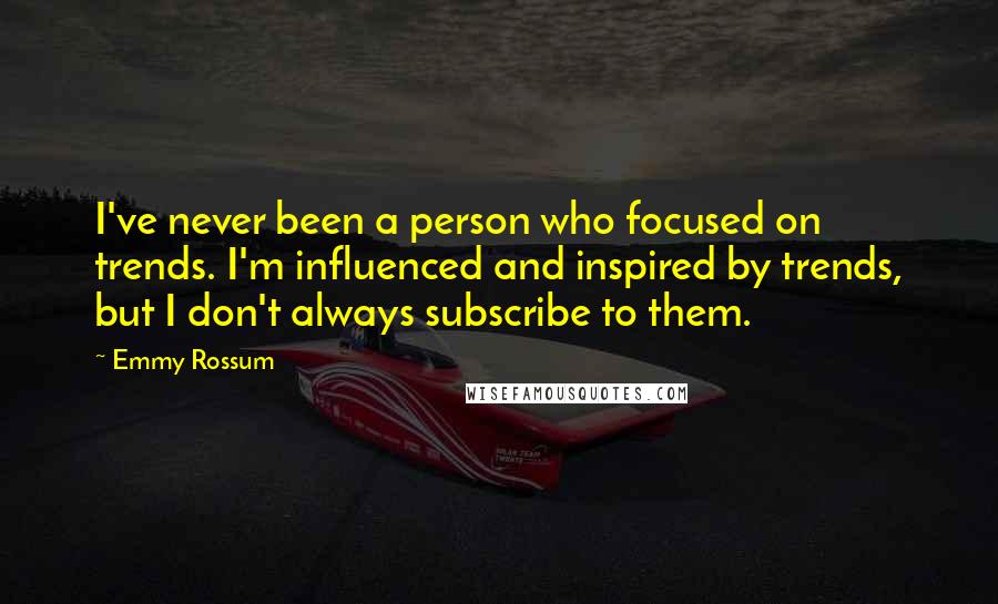 Emmy Rossum Quotes: I've never been a person who focused on trends. I'm influenced and inspired by trends, but I don't always subscribe to them.