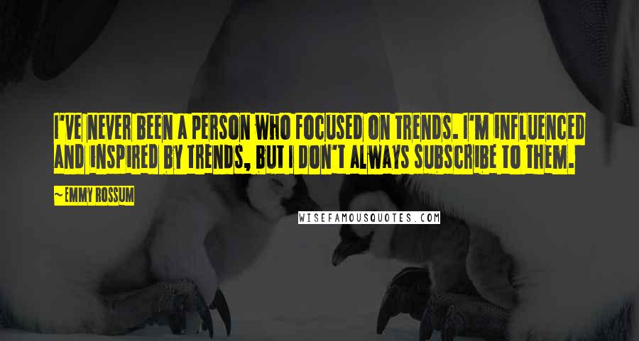 Emmy Rossum Quotes: I've never been a person who focused on trends. I'm influenced and inspired by trends, but I don't always subscribe to them.