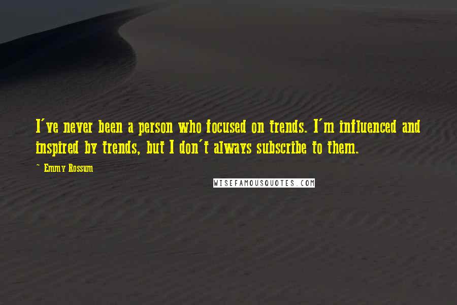 Emmy Rossum Quotes: I've never been a person who focused on trends. I'm influenced and inspired by trends, but I don't always subscribe to them.