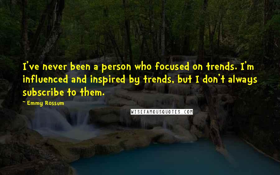 Emmy Rossum Quotes: I've never been a person who focused on trends. I'm influenced and inspired by trends, but I don't always subscribe to them.