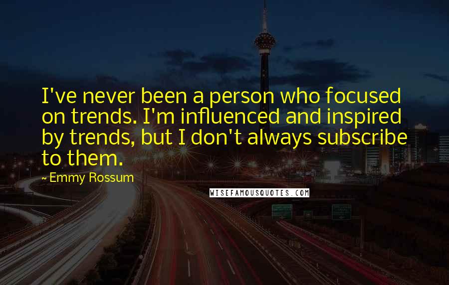 Emmy Rossum Quotes: I've never been a person who focused on trends. I'm influenced and inspired by trends, but I don't always subscribe to them.