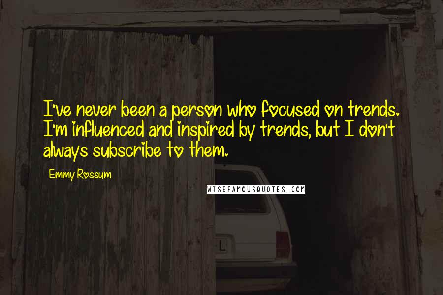 Emmy Rossum Quotes: I've never been a person who focused on trends. I'm influenced and inspired by trends, but I don't always subscribe to them.