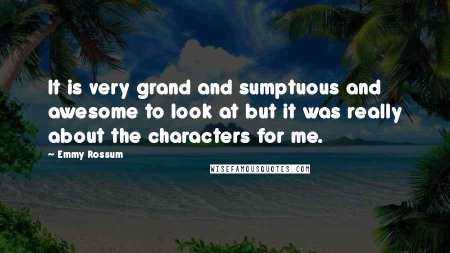 Emmy Rossum Quotes: It is very grand and sumptuous and awesome to look at but it was really about the characters for me.