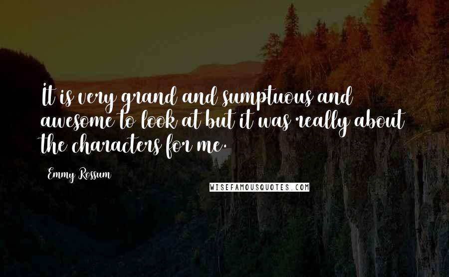 Emmy Rossum Quotes: It is very grand and sumptuous and awesome to look at but it was really about the characters for me.