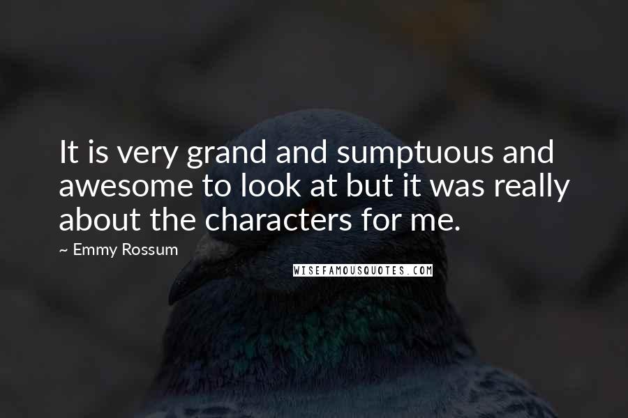 Emmy Rossum Quotes: It is very grand and sumptuous and awesome to look at but it was really about the characters for me.