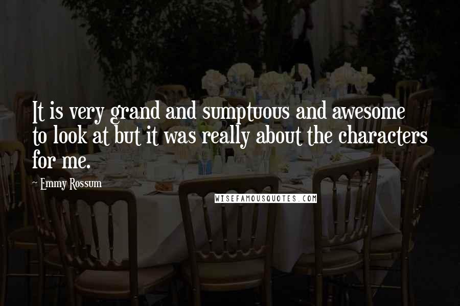 Emmy Rossum Quotes: It is very grand and sumptuous and awesome to look at but it was really about the characters for me.