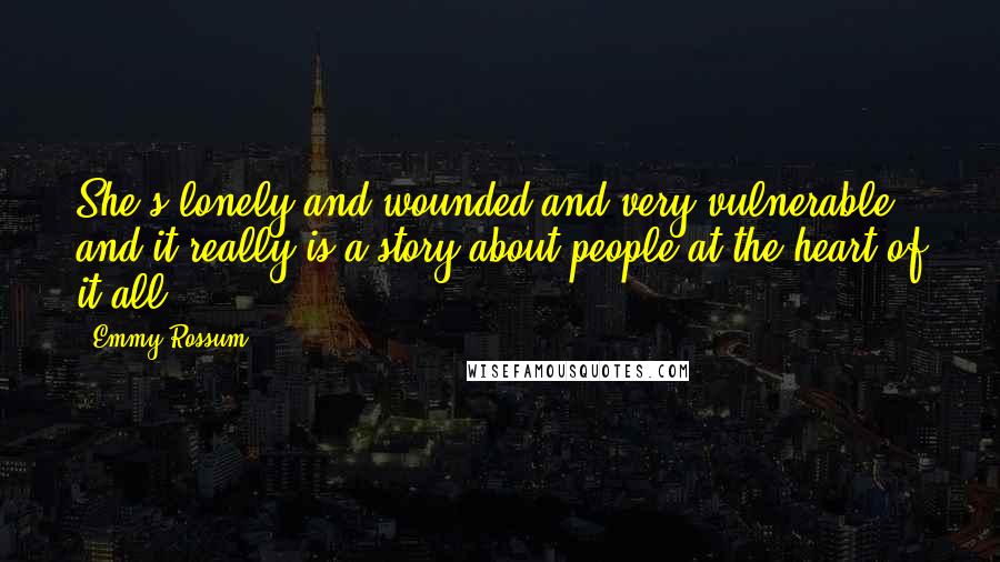 Emmy Rossum Quotes: She's lonely and wounded and very vulnerable and it really is a story about people at the heart of it all.