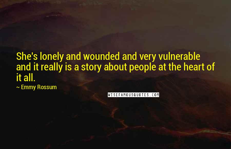 Emmy Rossum Quotes: She's lonely and wounded and very vulnerable and it really is a story about people at the heart of it all.